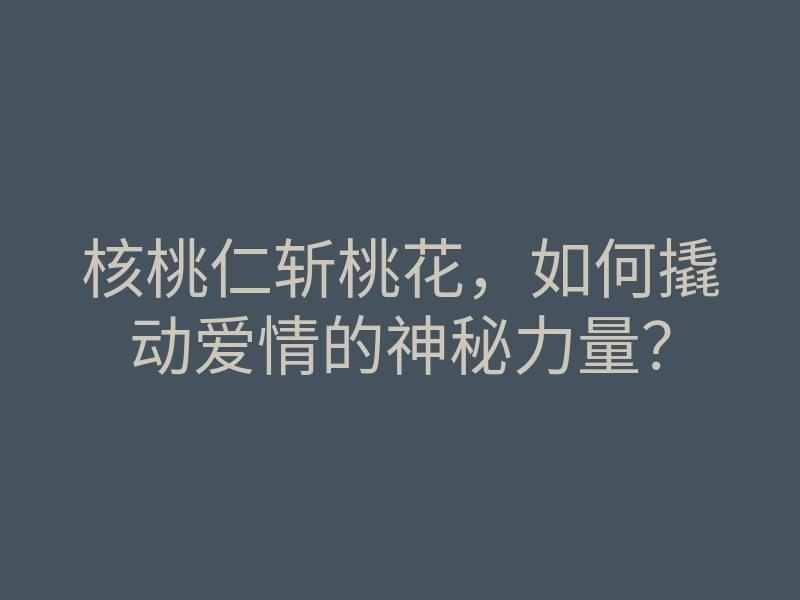 核桃仁斩桃花，如何撬动爱情的神秘力量？