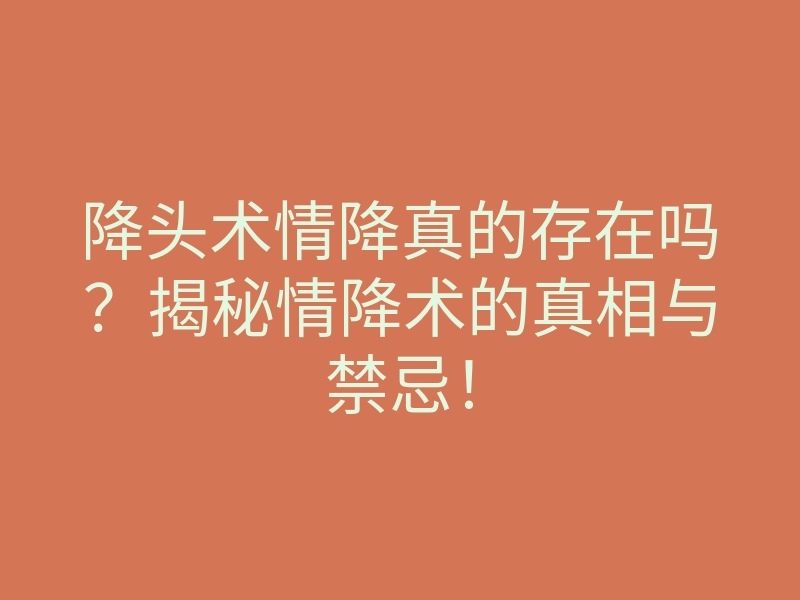 降头术情降真的存在吗?揭秘情降术的真相与禁忌!