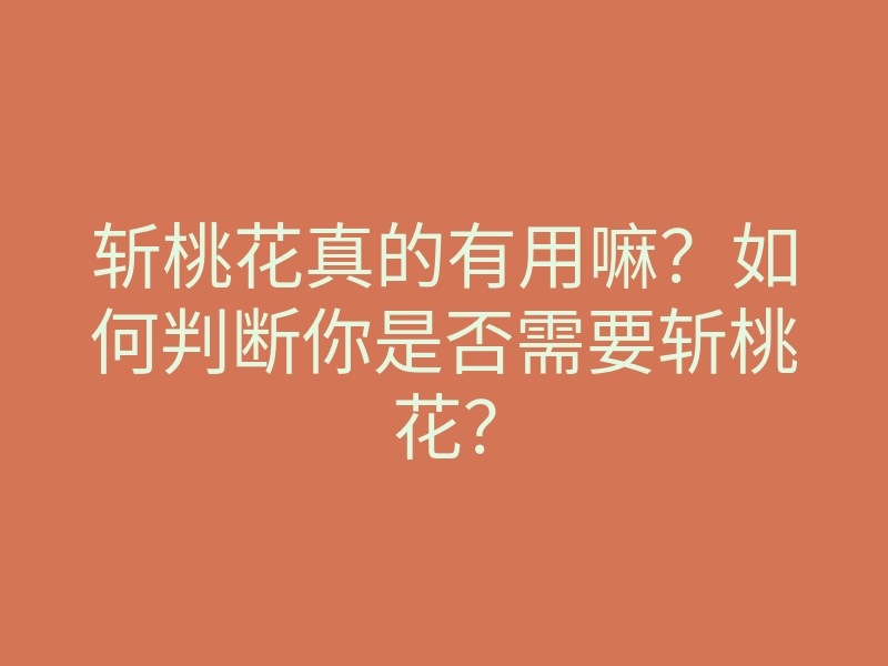 斩桃花真的有用嘛?如何判断你是否需要斩桃花?
