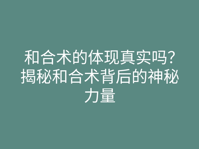 和合术的体现真实吗?揭秘和合术背后的神秘力量