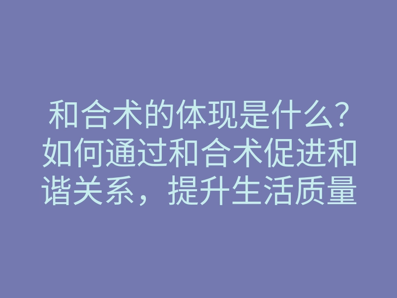 和合术的体现是什么?如何通过和合术促进和谐关系,提升生活质量