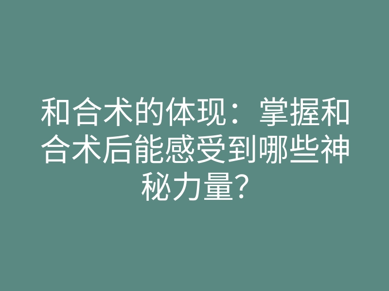和合术的体现:掌握和合术后能感受到哪些神秘力量?