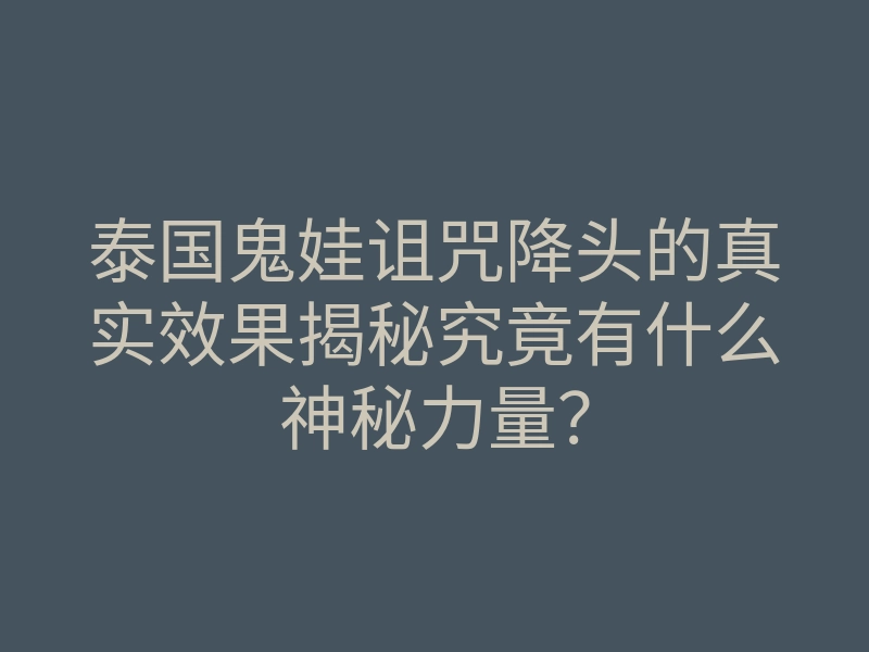 泰国鬼娃诅咒降头的真实效果揭秘究竟有什么神秘力量?