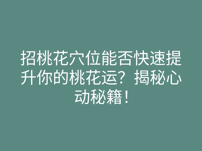 招桃花穴位能否快速提升你的桃花运?揭秘心动秘籍!
