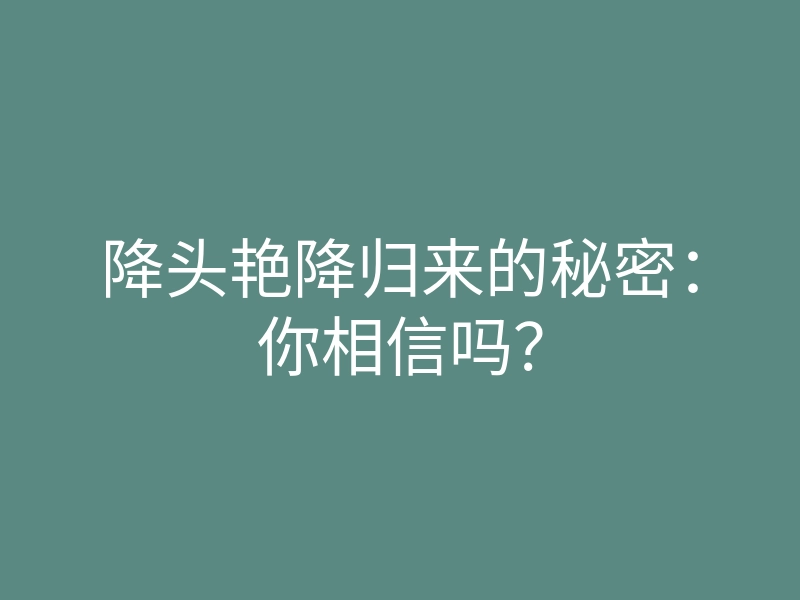 降头艳降归来的秘密：你相信吗？