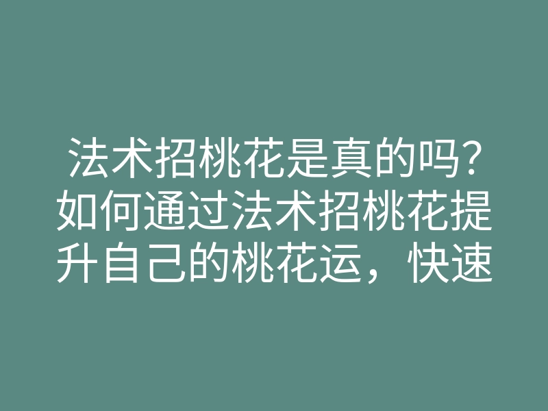 法术招桃花是真的吗?如何通过法术招桃花提升自己的桃花运,快速找到真爱秘籍