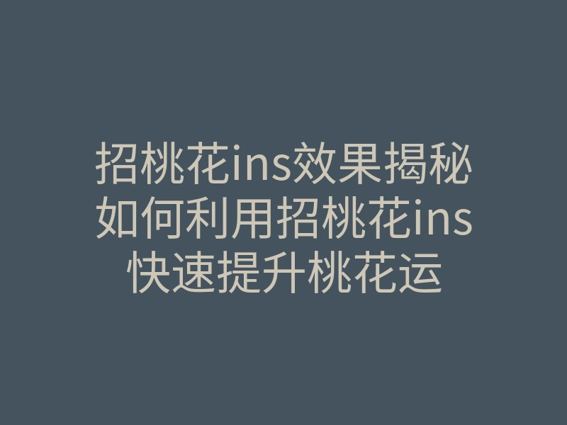 招桃花ins效果揭秘如何利用招桃花ins快速提升桃花运