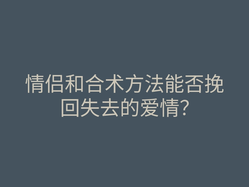 情侣和合术方法能否挽回失去的爱情?