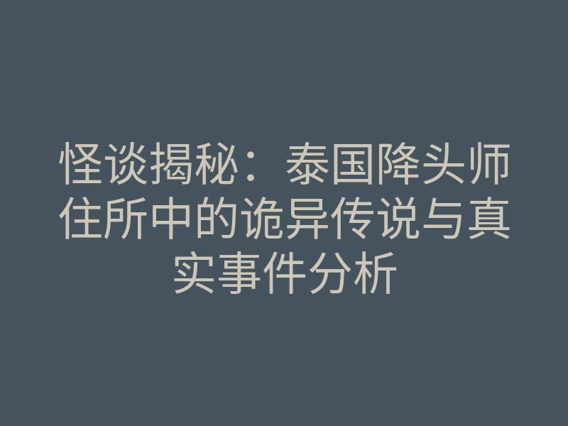 怪谈揭秘:泰国降头师住所中的诡异传说与真实事件分析