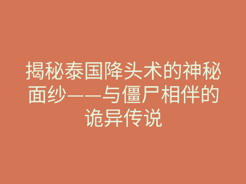揭秘泰国降头术的神秘面纱——与僵尸相伴的诡异传说