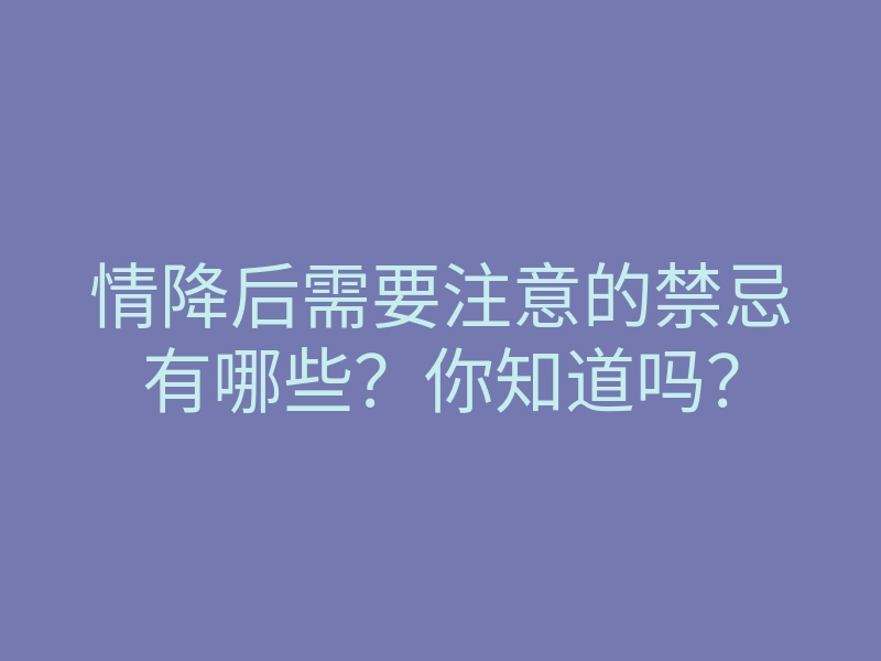 情降后需要注意的禁忌有哪些?你知道吗?