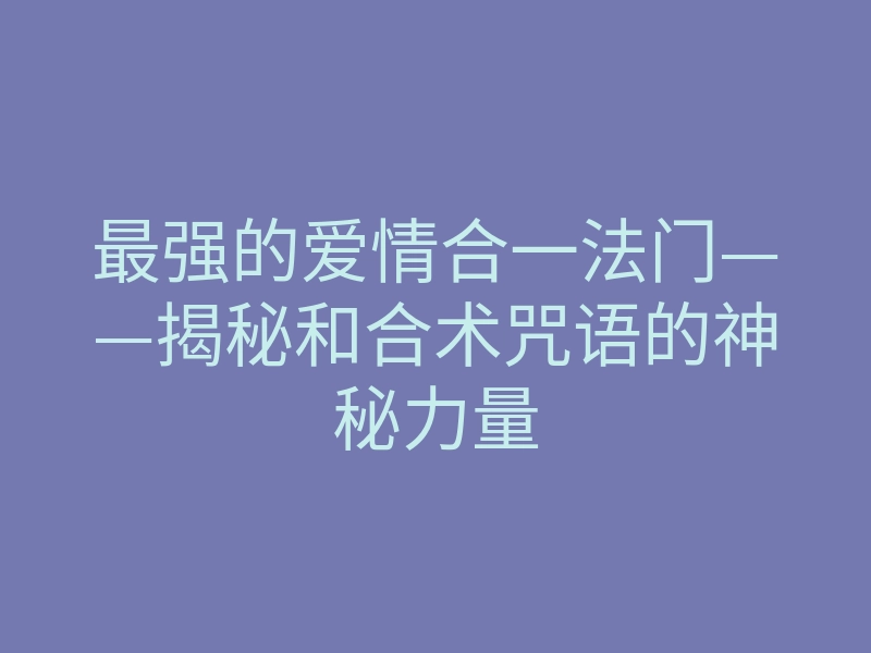 最强的爱情合一法门——揭秘和合术咒语的神秘力量