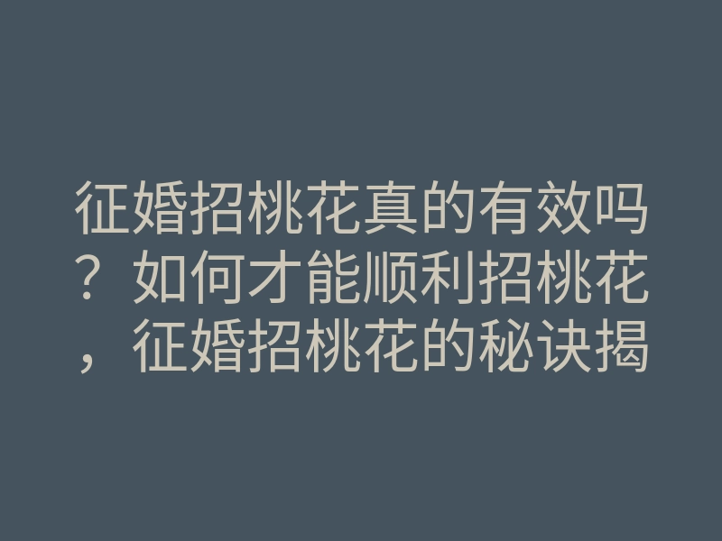 征婚招桃花真的有效吗?如何才能顺利招桃花,征婚招桃花的秘诀揭秘