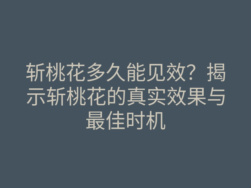 斩桃花多久能见效?揭示斩桃花的真实效果与最佳时机