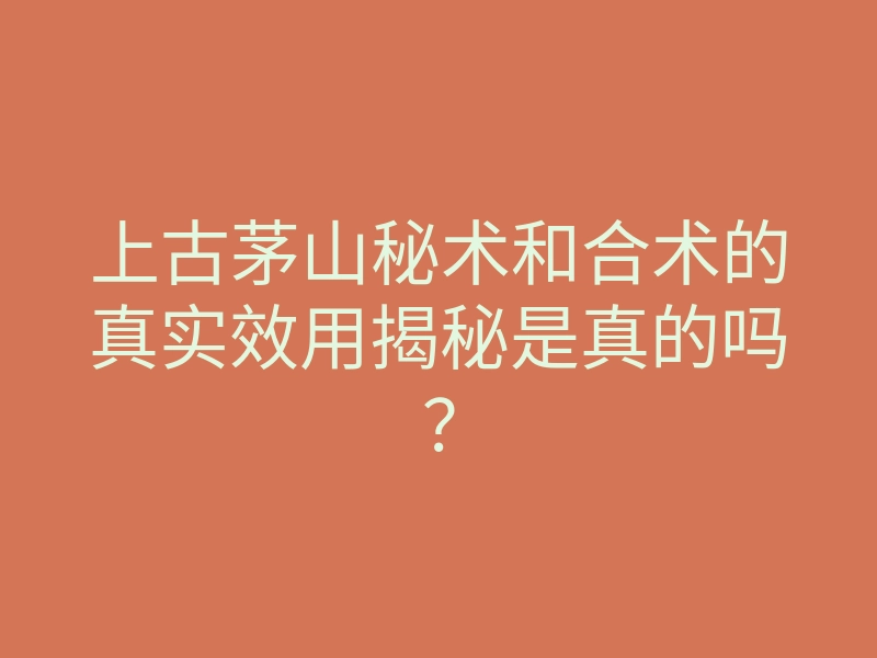 上古茅山秘术和合术的真实效用揭秘是真的吗?