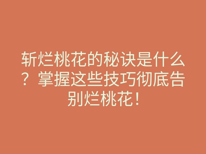 斩烂桃花的秘诀是什么?掌握这些技巧彻底告别烂桃花!