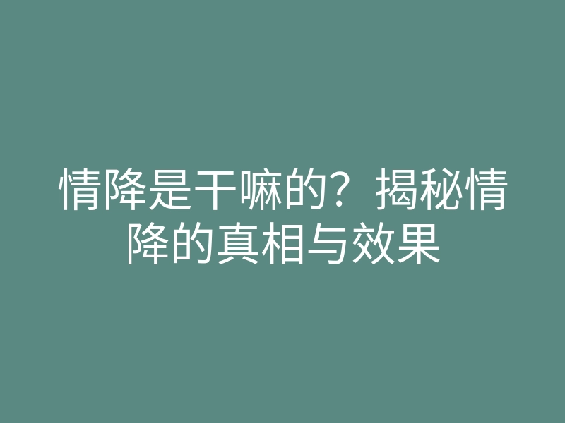 情降是干嘛的？揭秘情降的真相与效果