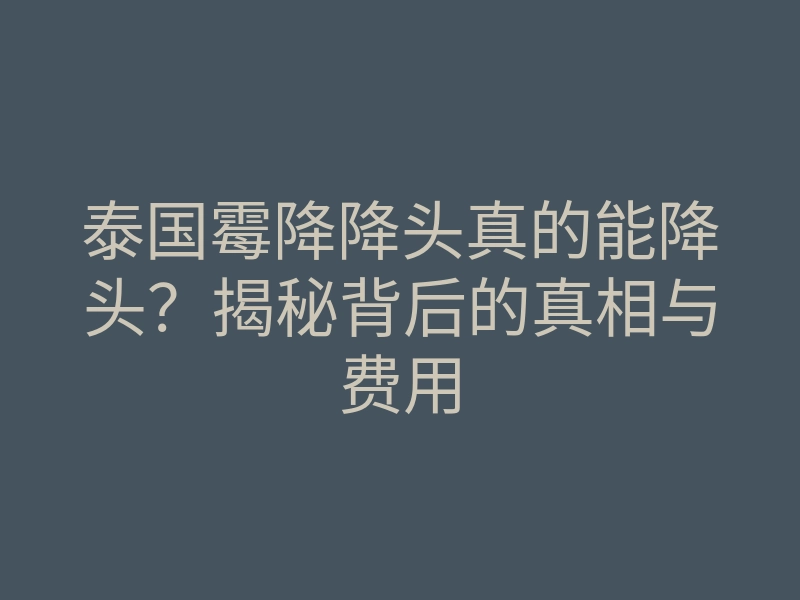 泰国霉降降头真的能降头?揭秘背后的真相与费用