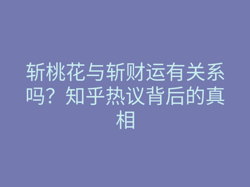 斩桃花与斩财运有关系吗?知乎热议背后的真相