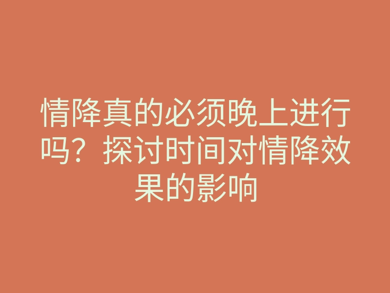 情降真的必须晚上进行吗?探讨时间对情降效果的影响