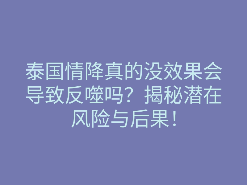 泰国情降真的没效果会导致反噬吗?揭秘潜在风险与后果!