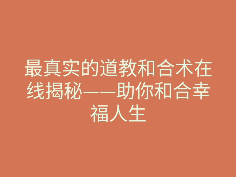 最真实的道教和合术在线揭秘——助你和合幸福人生
