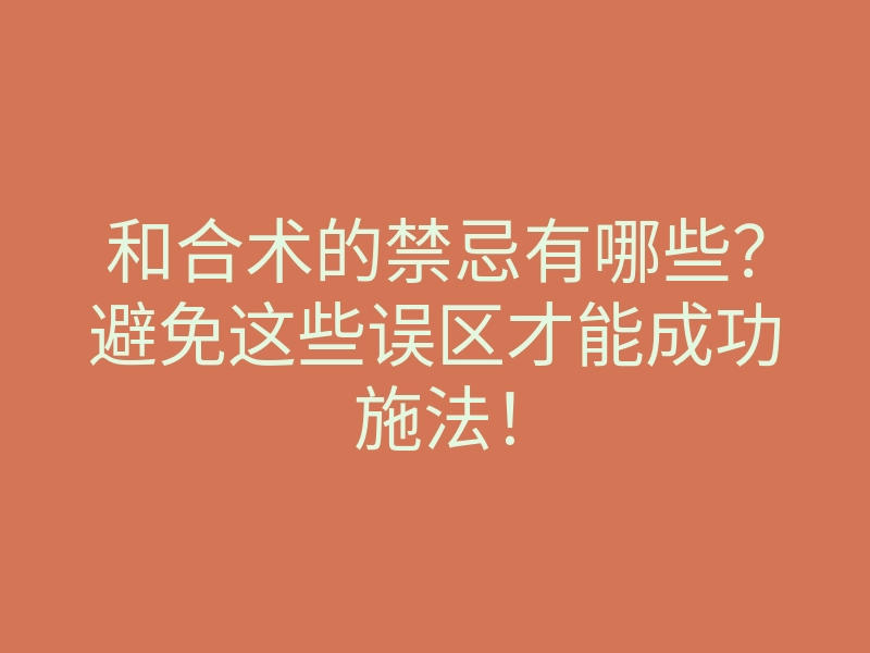 和合术的禁忌有哪些?避免这些误区才能成功施法!