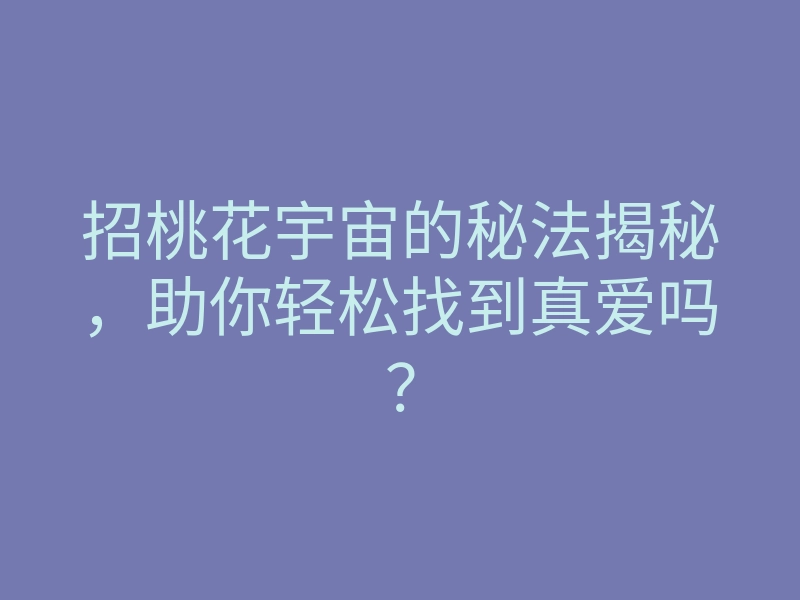 招桃花宇宙的秘法揭秘,助你轻松找到真爱吗?