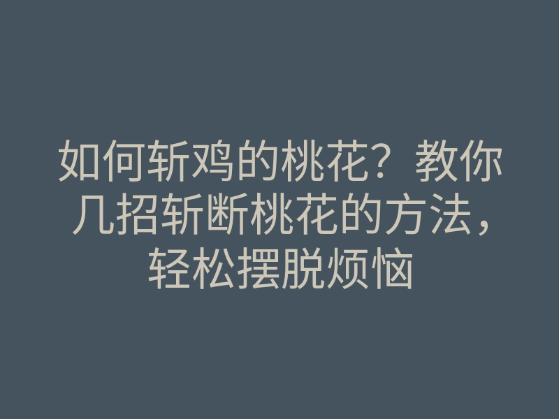 如何斩鸡的桃花?教你几招斩断桃花的方法,轻松摆脱烦恼