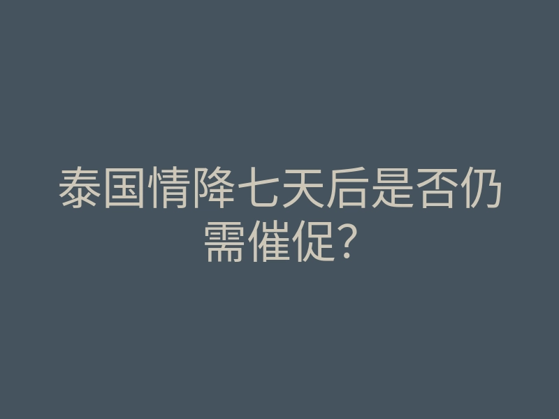 泰国情降七天后是否仍需催促?