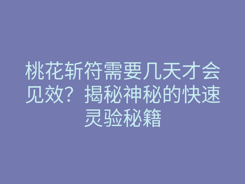 桃花斩符需要几天才会见效？揭秘神秘的快速灵验秘籍