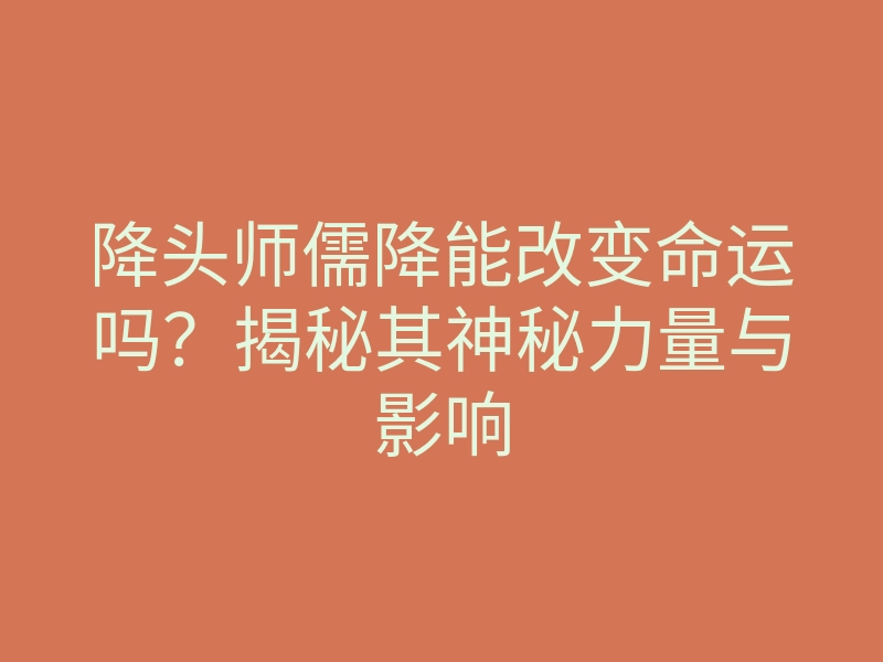 降头师儒降能改变命运吗?揭秘其神秘力量与影响