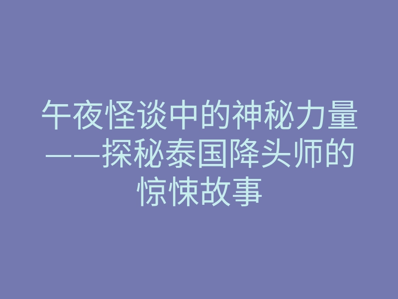 午夜怪谈中的神秘力量——探秘泰国降头师的惊悚故事