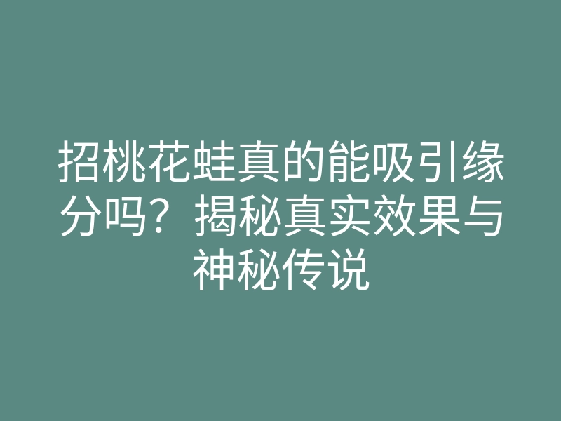 招桃花蛙真的能吸引缘分吗?揭秘真实效果与神秘传说