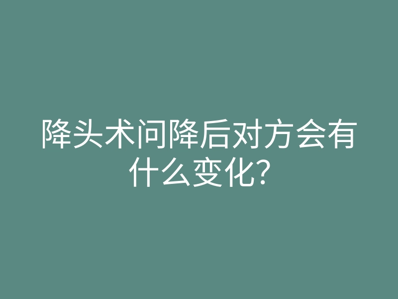 降头术问降后对方会有什么变化？
