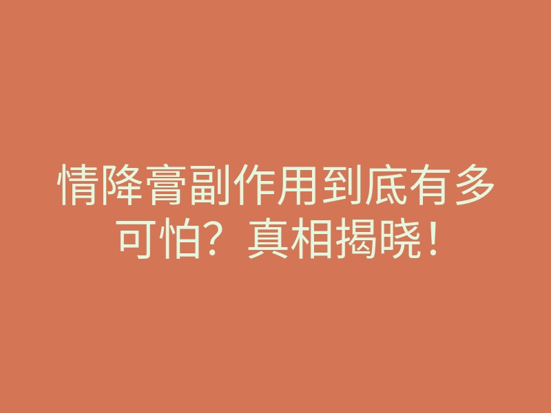 情降膏副作用到底有多可怕?真相揭晓!