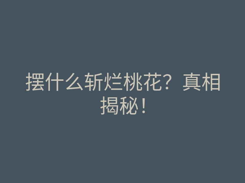 摆什么斩烂桃花?真相揭秘!