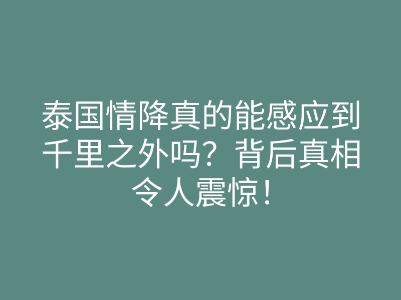 泰国情降真的能感应到千里之外吗?背后真相令人震惊!