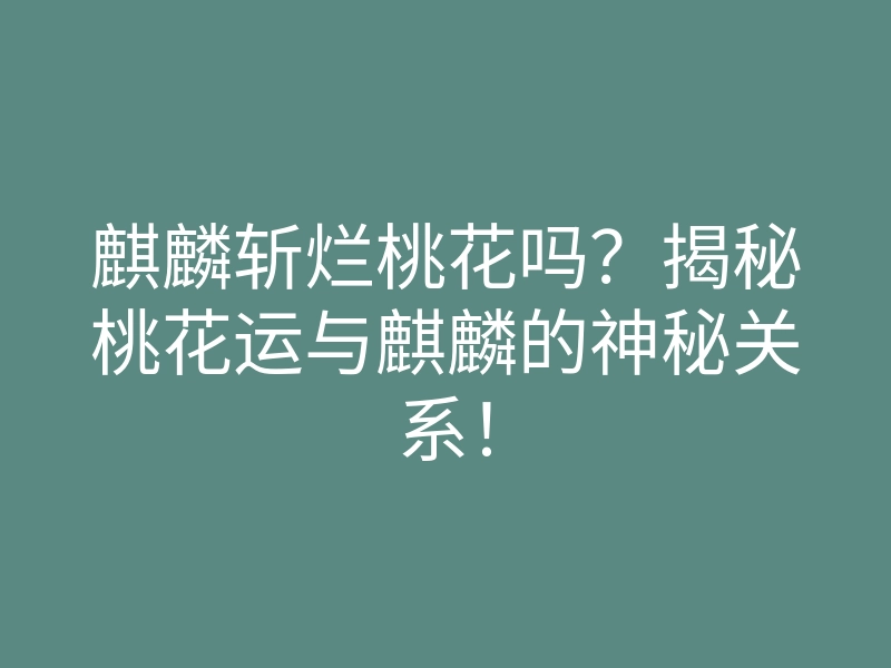 麒麟斩烂桃花吗?揭秘桃花运与麒麟的神秘关系!