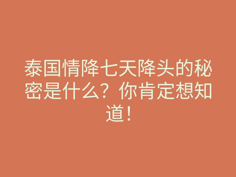 泰国情降七天降头的秘密是什么?你肯定想知道!