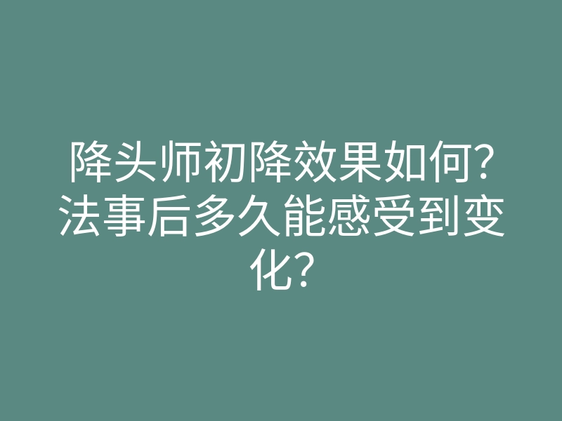 降头师初降效果如何?法事后多久能感受到变化?