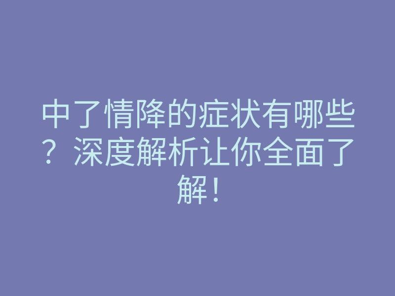 中了情降的症状有哪些?深度解析让你全面了解!