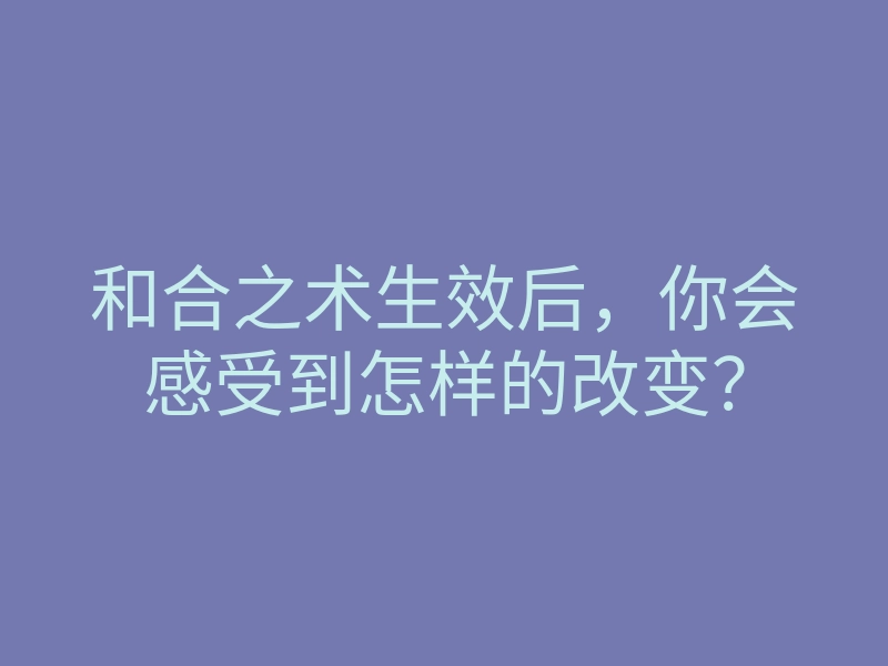 和合之术生效后,你会感受到怎样的改变?