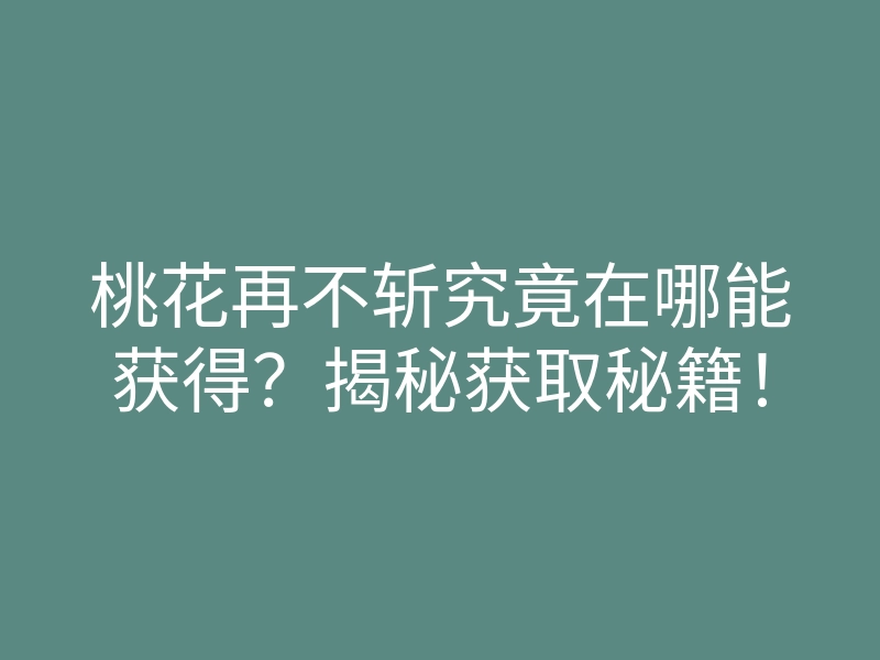 桃花再不斩究竟在哪能获得?揭秘获取秘籍!