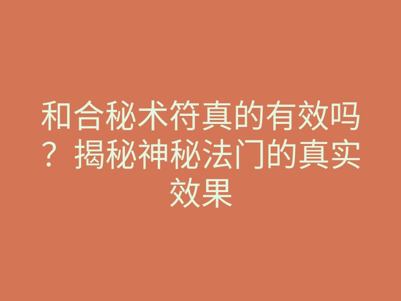 和合秘术符真的有效吗？揭秘神秘法门的真实效果