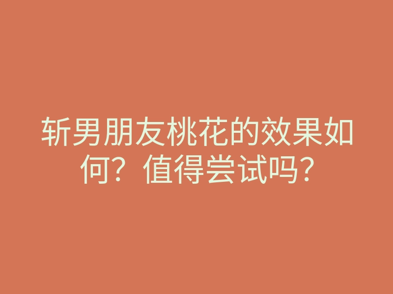 斩男朋友桃花的效果如何?值得尝试吗?