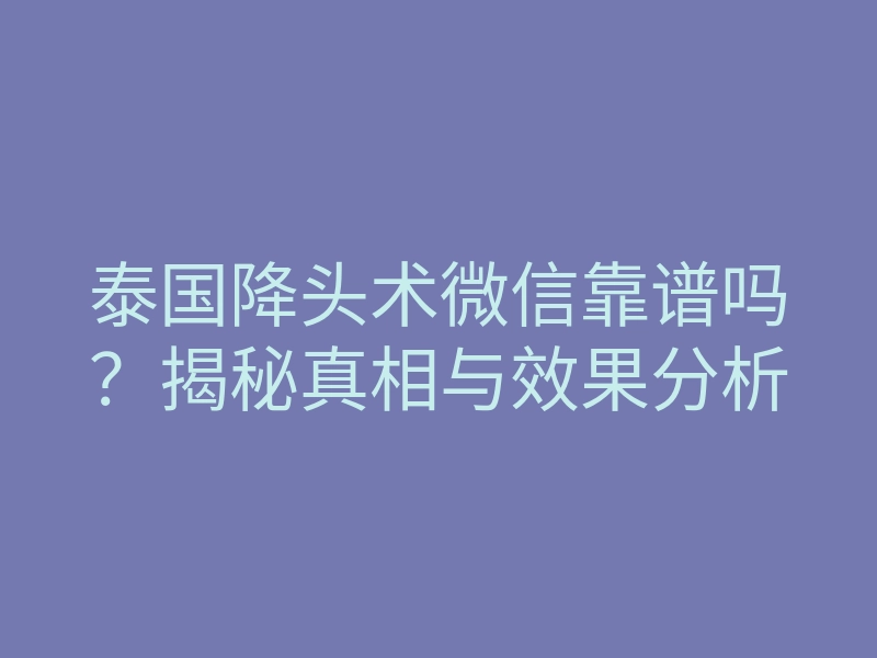 泰国降头术微信靠谱吗?揭秘真相与效果分析