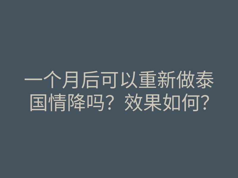 一个月后可以重新做泰国情降吗?效果如何?