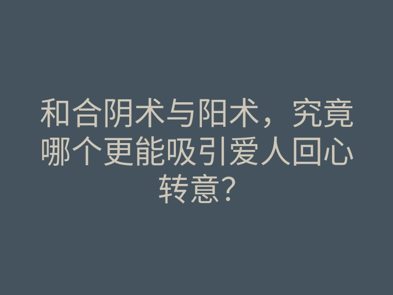 和合阴术与阳术,究竟哪个更能吸引爱人回心转意?