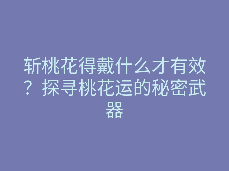 斩桃花得戴什么才有效?探寻桃花运的秘密武器